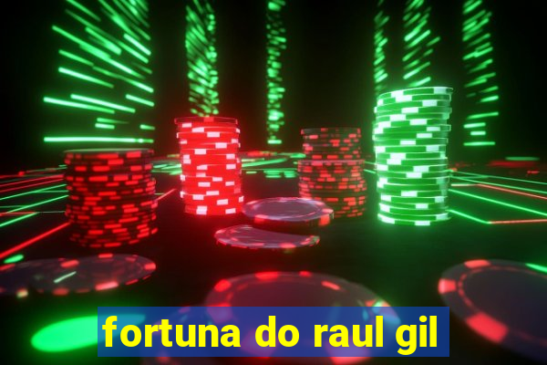 fortuna do raul gil